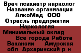 Врач психиатр-нарколог › Название организации ­ АлкоМед, ООО › Отрасль предприятия ­ Наркология › Минимальный оклад ­ 90 000 - Все города Работа » Вакансии   . Амурская обл.,Архаринский р-н